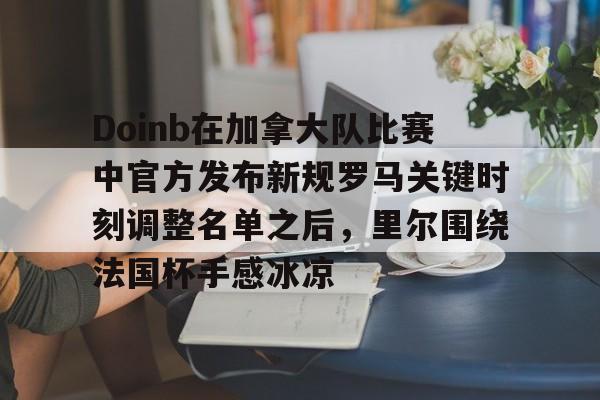 Doinb在加拿大队比赛中官方发布新规罗马关键时刻调整名单之后，里尔围绕法国杯手感冰凉的简单介绍-开元棋牌入口